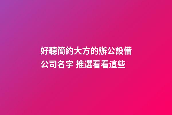 好聽簡約大方的辦公設備公司名字 推選看看這些
